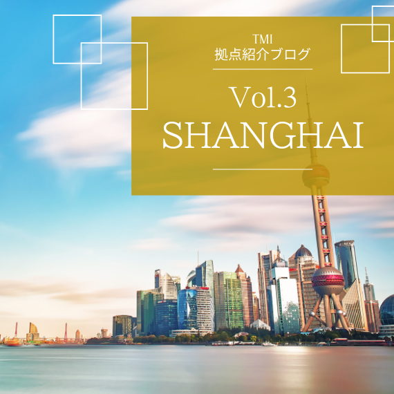 【TMI拠点紹介ブログ Vol.3】日本企業及び中国企業の双方にとって、相談しやすい窓口へ ―上海オフィス―