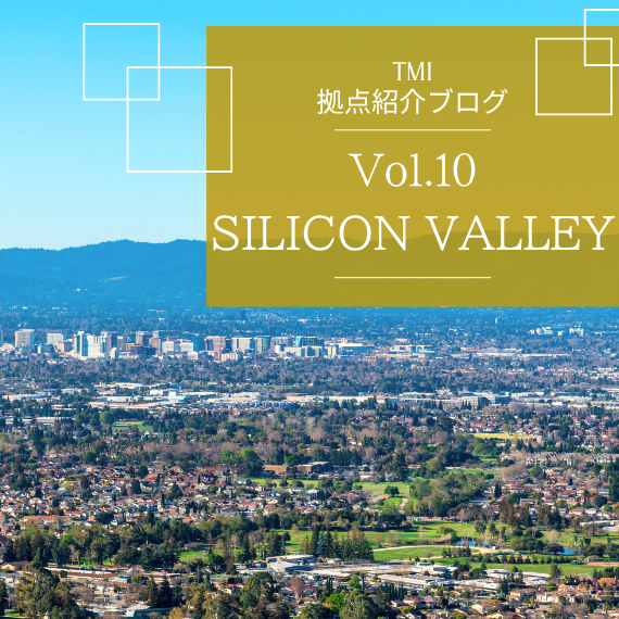 【TMI拠点紹介ブログ Vol.10】挑戦者が集う“イノベーションの聖地”で、日米をつなぐ。―シリコンバレーオフィス―